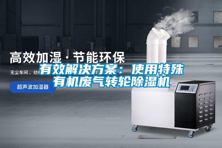 有效解決方案:使用特殊有機廢氣轉輪除濕機