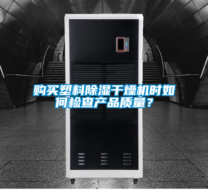 購(gòu)買塑料除濕干燥機(jī)時(shí)如何檢查產(chǎn)品質(zhì)量?