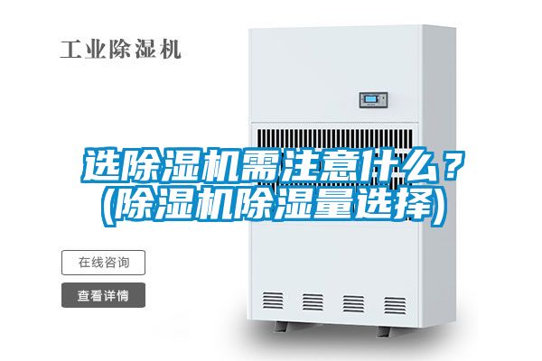選除濕機(jī)需注意什么?(除濕機(jī)除濕量選擇)
