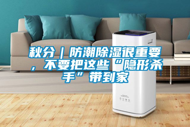 秋分｜防潮除濕很重要，不要把這些“隱形殺手”帶到家