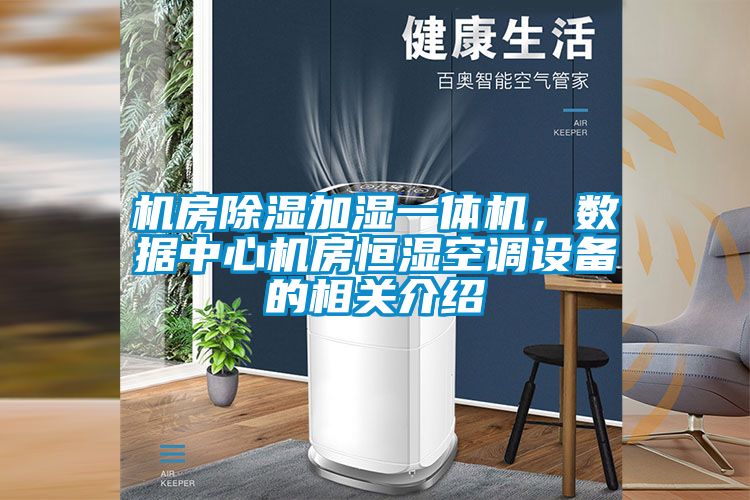 機(jī)房除濕加濕一體機(jī),數(shù)據(jù)中心機(jī)房恒濕空調(diào)設(shè)備的相關(guān)介紹