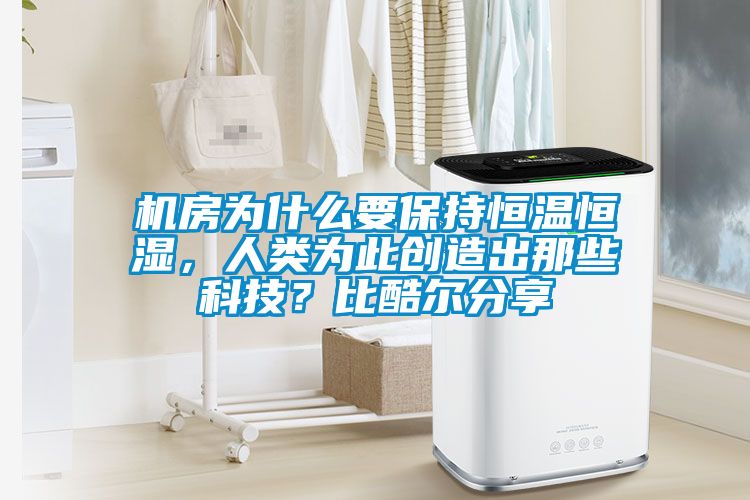 機房為什么要保持恒溫恒濕，人類為此創(chuàng)造出那些科技？比酷爾分享