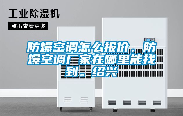 防爆空調(diào)怎么報價,防爆空調(diào)廠家在哪里能找到。紹興