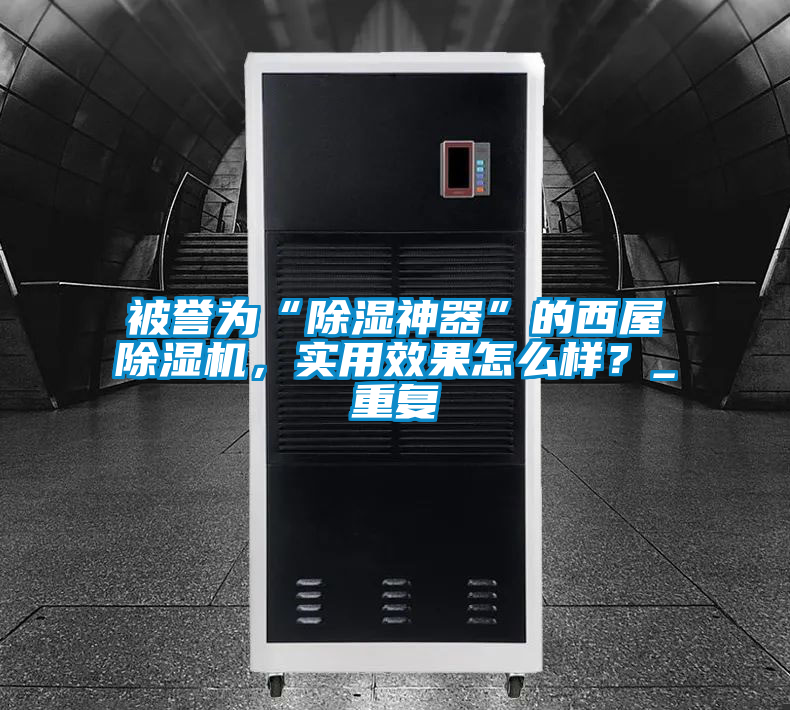 被譽(yù)為“除濕神器”的西屋除濕機(jī)，實(shí)用效果怎么樣？_重復(fù)