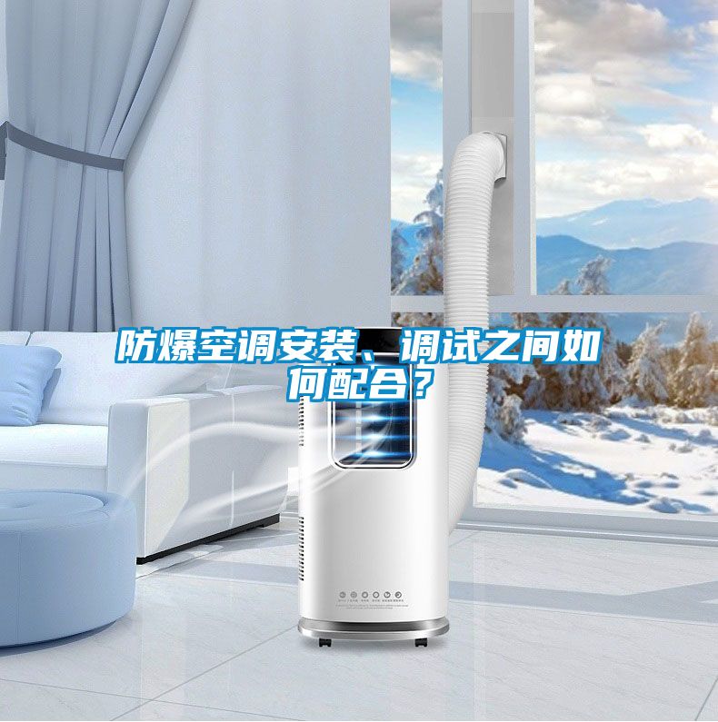防爆空調(diào)安裝、調(diào)試之間如何配合?