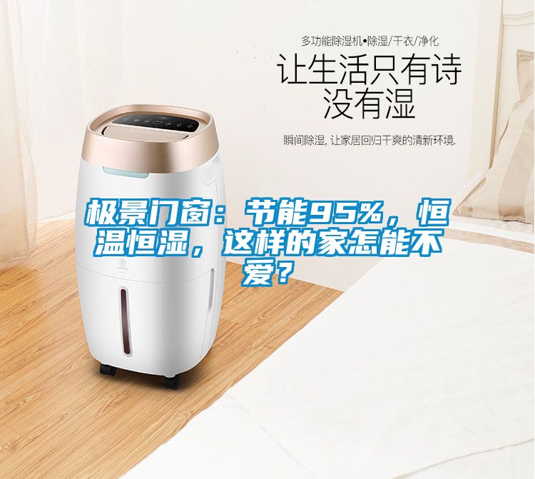 極景門窗：節(jié)能95%，恒溫恒濕，這樣的家怎能不愛？