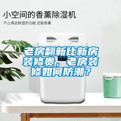 老房翻新比新房裝修貴，老房裝修如何防潮？